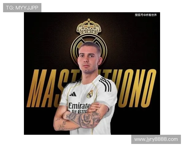 马斯坦托诺在皇马表现低迷近两场仅出场6分钟引发关注